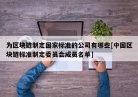 为区块链制定国家标准的公司有哪些[中国区块链标准制定委员会成员名单]