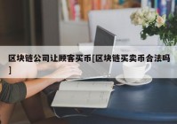 区块链公司让顾客买币[区块链买卖币合法吗]