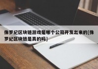 侏罗纪区块链游戏是哪个公司开发出来的[侏罗纪区块链是真的吗]