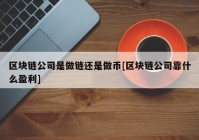 区块链公司是做链还是做币[区块链公司靠什么盈利]