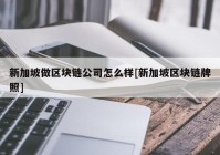 新加坡做区块链公司怎么样[新加坡区块链牌照]