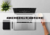 成都区块链游戏公司[成都市区块链]