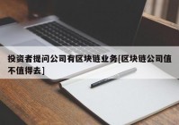 投资者提问公司有区块链业务[区块链公司值不值得去]