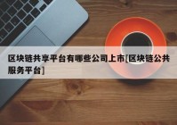 区块链共享平台有哪些公司上市[区块链公共服务平台]