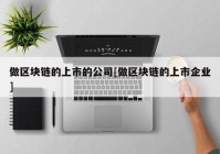 做区块链的上市的公司[做区块链的上市企业]