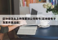 区块链怎么上传发票到公司账号[区块链电子发票开票流程]