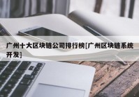 广州十大区块链公司排行榜[广州区块链系统开发]