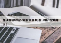 都江堰区块链公司有哪些家[都江堰产业功能区]