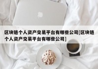 区块链个人资产交易平台有哪些公司[区块链个人资产交易平台有哪些公司]