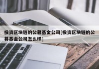 投资区块链的公募基金公司[投资区块链的公募基金公司怎么样]