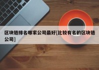 区块链排名哪家公司最好[比较有名的区块链公司]