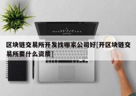 区块链交易所开发找哪家公司好[开区块链交易所要什么资质]