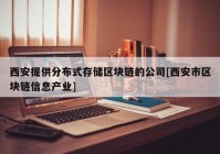 西安提供分布式存储区块链的公司[西安市区块链信息产业]