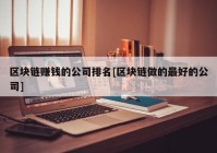 区块链赚钱的公司排名[区块链做的最好的公司]