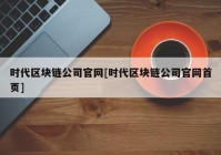 时代区块链公司官网[时代区块链公司官网首页]