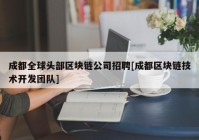 成都全球头部区块链公司招聘[成都区块链技术开发团队]