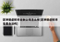 区块链虚拟币定制公司怎么样[区块链虚拟币交易合法吗]