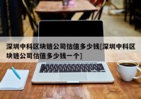 深圳中科区块链公司估值多少钱[深圳中科区块链公司估值多少钱一个]