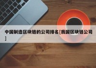 中国制造区块链的公司排名[我国区块链公司]