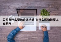 公司为什么要放弃区块链[为什么区块链要上交易所]