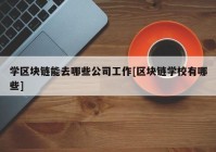 学区块链能去哪些公司工作[区块链学校有哪些]