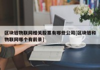 区块链物联网相关股票有哪些公司[区块链和物联网哪个有前景]