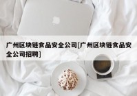 广州区块链食品安全公司[广州区块链食品安全公司招聘]