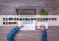 巴比特区块链是中国公司吗[巴比特数字货币是正规的吗]