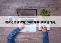 澳洲进口区块链公司有哪些[澳洲进口商]