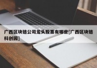 广西区块链公司龙头股票有哪些[广西区块链科创园]